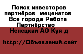 Поиск инвесторов, партнёров, меценатов - Все города Работа » Партнёрство   . Ненецкий АО,Куя д.